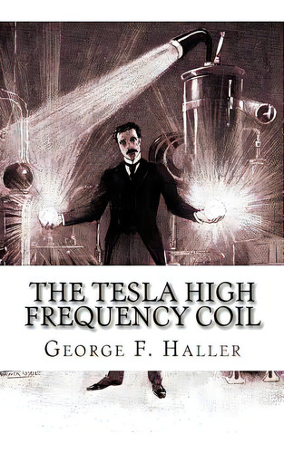 The Tesla High Frequency Coil: Its Construction And Uses, De Cunningham, Elmer Tiling. Editorial Createspace, Tapa Blanda En Inglés