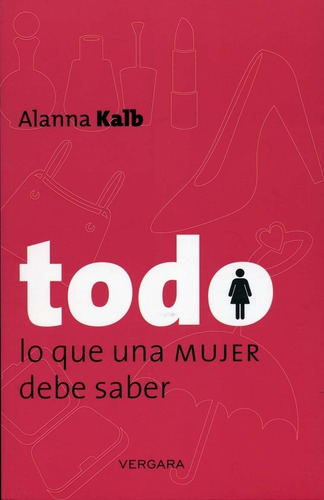 Todo Lo Que Ua Mujer Debe Saber, De Alanna Kalb. Editorial Vergara, Tapa Blanda En Español, 2013