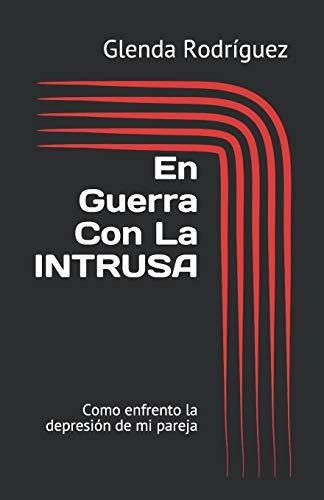 En Guerra Con La Intrusa Como Enfrento La Depresion De Mi P: Como Enfrento La Depresión De Mi Pareja, De Rodríguez, Glenda I., Vol. 1. Editorial Independently Published, Tapa Blanda En Español, 2019