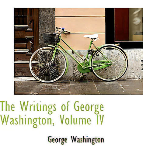 The Writings Of George Washington, Volume Iv, De Washington, George., Vol. Iv. Editorial Bibliobazaar, Tapa Blanda En Inglés