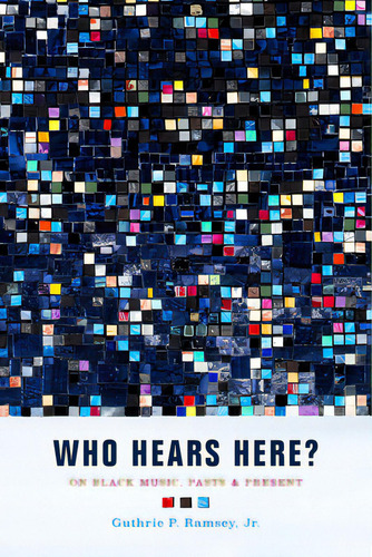 Who Hears Here?: On Black Music, Pasts And Present Volume 1: On Black Music, Pasts & Present, De Ramsey, Guthrie P.., Vol. 1. Editorial Univ Of California Pr, Tapa Blanda En Inglés