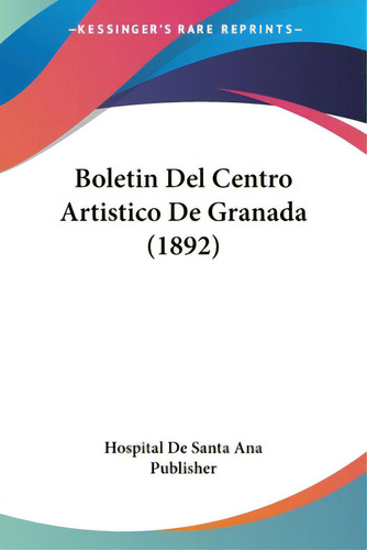 Boletin Del Centro Artistico De Granada (1892), De Hospital De Santa Ana Publisher. Editorial Kessinger Pub Llc, Tapa Blanda En Español