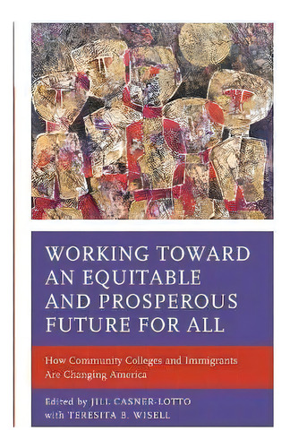 Working Toward An Equitable And Prosperous Future For All : How Community Colleges And Immigrants..., De Teresita B. Wisell. Editorial Rowman & Littlefield, Tapa Blanda En Inglés