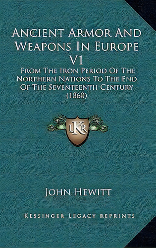 Ancient Armor And Weapons In Europe V1 : From The Iron Period Of The Northern Nations To The End ..., De Professor Emeritus John Hewitt. Editorial Kessinger Publishing, Tapa Blanda En Inglés