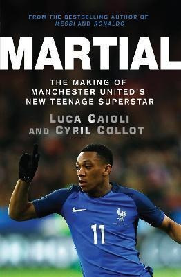 Martial : The Making Of Manchester United's New Teenage Supe