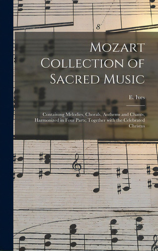 Mozart Collection Of Sacred Music: Containing Melodies, Chorals, Anthems And Chants, Harmonized I..., De Ives, E.. Editorial Legare Street Pr, Tapa Dura En Inglés