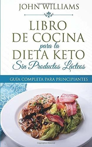 Libro De Cocina Para La Dieta Keto Sin Productos Lácteos: Gu