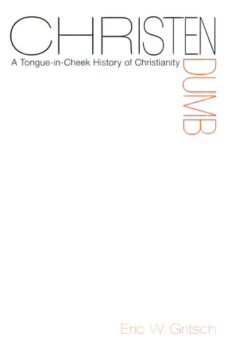 Christendumb: A Tongue-in-cheek History Of Christianity: A Tongue-in-cheek History Of Christianity, De Gritsch, Eric W.., Vol. 1. Editorial Cascade Books, Tapa Blanda En Inglés