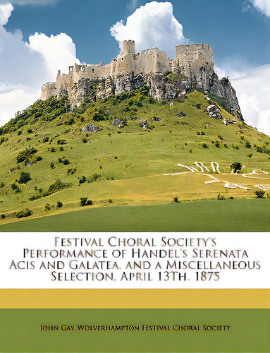 Festival Choral Society's Performance Of Handel's Serenata Acis And Galatea, And A Miscellaneous ..., De Gay, John. Editorial Nabu Pr, Tapa Blanda En Inglés
