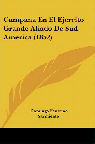 Campana En El Ejercito Grande Aliado De Sud America (1852), De Domingo Faustino Sarmiento. Editorial Kessinger Publishing, Tapa Blanda En Español