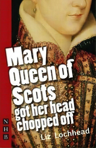 Mary Queen Of Scots Got Her Head Chopped Off, De Liz Lochhead. Editorial Nick Hern Books, Tapa Blanda En Inglés, 2010