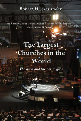 The Largest Churches In The World: The Good, And The Not So Good: The Good And The Not So Good, De Alexander, Robert H.., Vol. 1. Editorial Lightning Source Inc, Tapa Blanda En Inglés