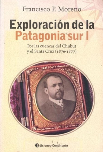 Libro Exploracion De La Patagonia Sur I - Francisco Pascasio Moreno, de Moreno, Francisco Pascasio. Editorial Continente, tapa blanda en español, 2007