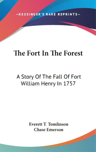 The Fort In The Forest: A Story Of The Fall Of Fort William Henry In 1757, De Tomlinson, Everett T.., Vol. 1. Editorial Kessinger Pub Llc, Tapa Dura En Inglés