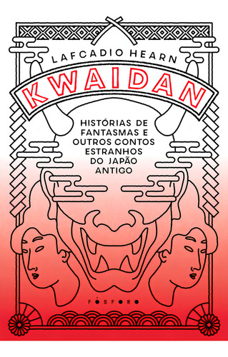 Kwaidan: Histórias de fantasmas e outros contos estranhos do Japão antigo, de Lafcadio Hearn. Fósforo Editora, capa mole em português, 2023