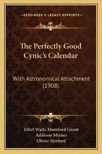 The Perfectly Good Cynic's Calendar : With Astronomical Attachment (1908), De Ethel Watts Mumford Grant. Editorial Kessinger Publishing, Tapa Blanda En Inglés