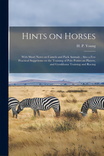 Hints On Horses: With Short Notes On Camels And Pack Animals; Also A Few Practical Suggetions On ..., De Young, H. P. (henry Pottinger). Editorial Legare Street Pr, Tapa Blanda En Inglés