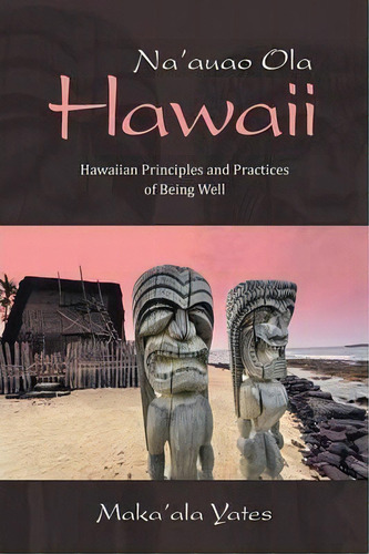 Na'auao Ola Hawaii : Hawaiian Principles And Practices Of Being Well, De Maka'ala Yates. Editorial Balboa Press, Tapa Blanda En Inglés