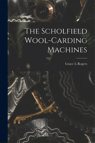 The Scholfield Wool-carding Machines, De Rogers, Grace L.. Editorial Hassell Street Pr, Tapa Blanda En Inglés