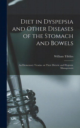 Diet In Dyspepsia And Other Diseases Of The Stomach And Bowels: An Elementary Treatise On Their D..., De Tibbles, William. Editorial Legare Street Pr, Tapa Dura En Inglés