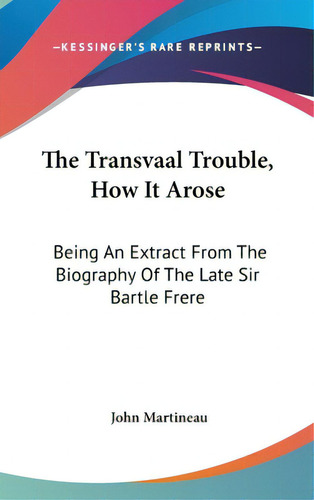 The Transvaal Trouble, How It Arose: Being An Extract From The Biography Of The Late Sir Bartle F..., De Martineau, John. Editorial Kessinger Pub Llc, Tapa Dura En Inglés