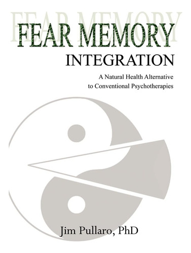 Fear Memory Integration: A Natural Health Alternative To Conventional Psychotherapies, De Pullaro, Jim., Vol. 1. Editorial Iuniverse, Tapa Blanda En Inglés