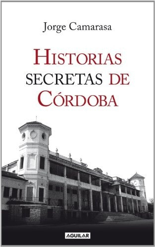 Historias Secretas De Cordoba, De Jorge Camarasa. Editorial Aguilar, Tapa Blanda En Español, 2012
