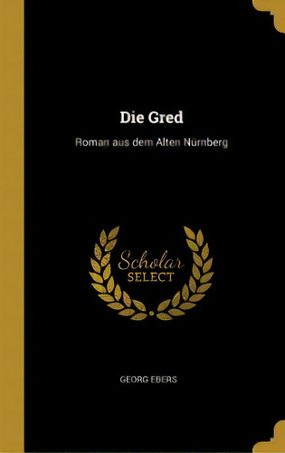 Die Gred: Roman Aus Dem Alten Nãâ¼rnberg, De Ebers, Georg. Editorial Wentworth Pr, Tapa Dura En Inglés