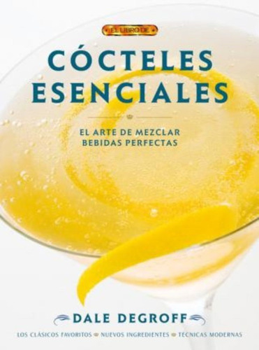 Cocteles Esenciales / Essential Cocktails / Dale Degroff