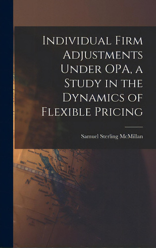 Individual Firm Adjustments Under Opa, A Study In The Dynamics Of Flexible Pricing, De Mcmillan, Samuel Sterling. Editorial Hassell Street Pr, Tapa Dura En Inglés