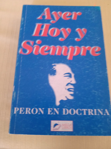 Perón En Doctrina - Ayer, Hoy Y Siempre