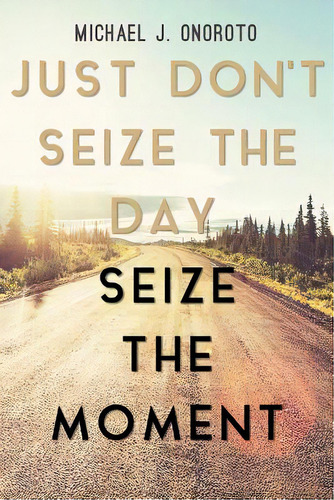 Just Don't Seize The Day, Seize The Moment, De Onoroto, Michael J.. Editorial Fulton Books, Tapa Blanda En Inglés