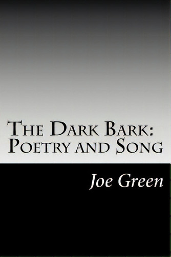 The Dark Bark: Poetry And Song, De Green, Joe. Editorial Lightning Source Inc, Tapa Blanda En Inglés