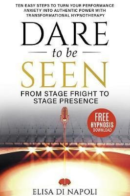 Dare To Be Seen : From Stage Fright To Stage Presence : T...