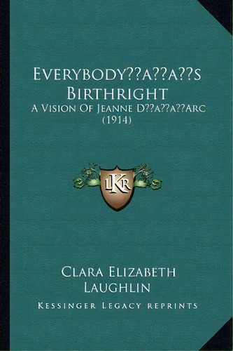 Everybody's Birthright : A Vision Of Jeanne D'arc (1914), De Clara Elizabeth Laughlin. Editorial Kessinger Publishing, Tapa Blanda En Inglés