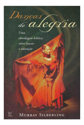 Dançar De Alegria: Uma Abordagem Bíblica Sobre Louvor E Adoração, De Silberling, Murray. Editora Vida, Capa Mole Em Português