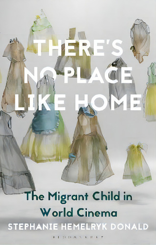 There's No Place Like Home : The Migrant Child In World Cinema, De Dr. Stephanie Hemelryk Donald. Editorial Bloomsbury Publishing Plc, Tapa Blanda En Inglés