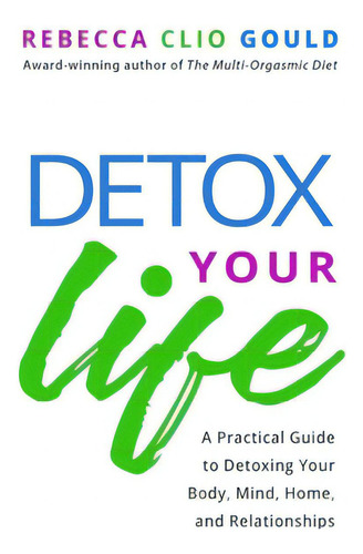 Detox Your Life: A Practical Guide To Detoxing Your Body, Mind, Home, And Relationships, De Gould, Rebecca Clio., Vol. 1. Editorial Lightning Source Inc, Tapa Blanda En Inglés
