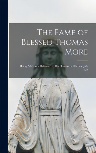 The Fame Of Blessed Thomas More: Being Addresses Delivered In His Honour In Chelsea, July 1929, De Anonymous., Vol. 1. Editorial Hassell Street Pr, Tapa Dura En Inglés