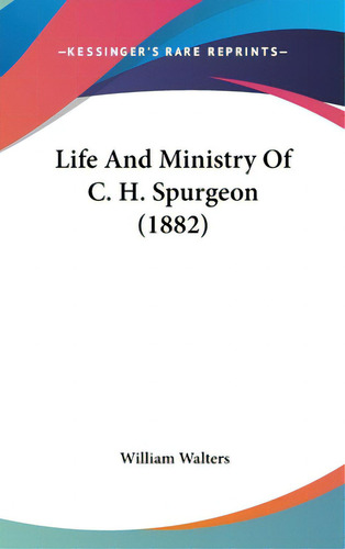 Life And Ministry Of C. H. Spurgeon (1882), De Walters, William. Editorial Kessinger Pub Llc, Tapa Dura En Inglés