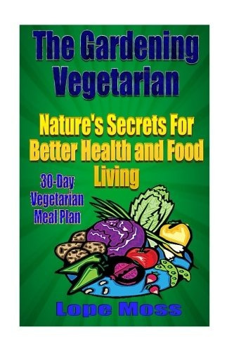 The Gardening Vegetarian Natures Secrets For Better Health A