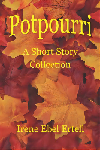 Potpourri: A Short Story Collection, De Ertell, Irene Ebel. Editorial Lightning Source Inc, Tapa Blanda En Inglés