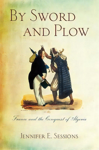 By Sword And Plow : France And The Conquest Of Algeria, De Jennifer E. Sessions. Editorial Cornell University Press En Inglés