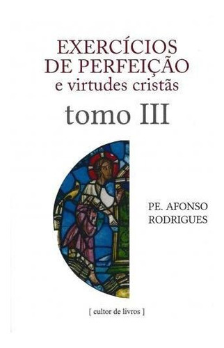 Exercícios De Perfeição E Virtudes Cristãs - Volume 3, De Rodrigues, Afonso. Editora Cultor De Livros Em Português