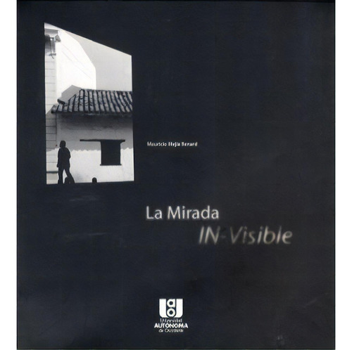 La Mirada IN-Visible: La Mirada IN-Visible, de Mauricio Mejía Bernard. Serie 9588122458, vol. 1. Editorial U. Autónoma de Occidente, tapa blanda, edición 2006 en español, 2006