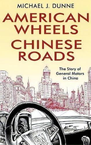 American Wheels, Chinese Roads : The Story Of General Motors In China, De Michael J. Dunne. Editorial John Wiley & Sons Inc, Tapa Dura En Inglés
