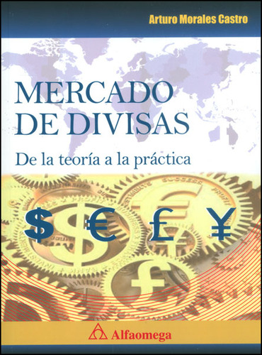 Mercado De Divisas. De La Teoría A La Práctica, De Arturo Morales Castro. Serie 9587780468, Vol. 1. Editorial Alpha Editorial S.a, Tapa Blanda, Edición 2013 En Español, 2013