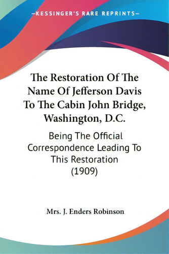 The Restoration Of The Name Of Jefferson Davis To The Cabin John Bridge, Washington, D.c.: Being ..., De Robinson, J. Enders. Editorial Kessinger Pub Llc, Tapa Blanda En Inglés