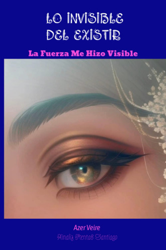 Lo Invisible Del Existir: La Fuerza Me Hizo Visible (spanish