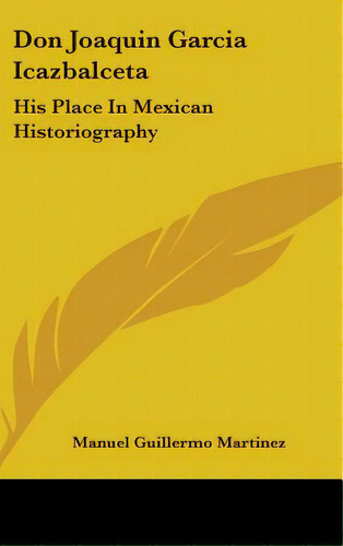 Don Joaquin Garcia Icazbalceta: His Place In Mexican Historiography, De Martinez, Manuel Guillermo. Editorial Kessinger Pub Llc, Tapa Dura En Inglés